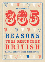 Title: 365 Reasons to Be Proud to Be British: Great British Moments of Greatness, Author: Richard Happer