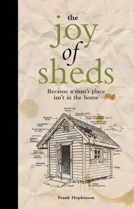 Title: The Joy of Sheds: Because a man's place isn't in the home, Author: Frank Hopkinson