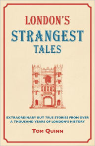 Title: London's Strangest Tales: Extraordinary but True Stories from Over a Thousand Years of London's History, Author: Tom Quinn