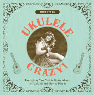 Title: Ukulele Crazy!: Everything You Need to Know About the Ukulele and How to Play It, Author: Mike Evans