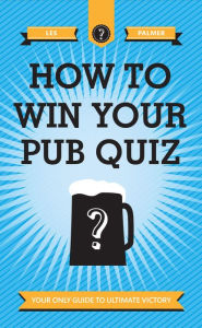 Title: How to Win Your Pub Quiz: Your Only Guide to Ultimate Victory, Author: Les Palmer