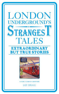 Title: London Underground's Strangest Tales: Extraordinary but True Stories, Author: Iain Spragg