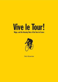 Title: Vive le Tour!: Wiggo, and the Amazing Tales of the Tour de France, Author: Nick Brownlee