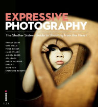 Title: Expressive Photography: The Shutter Sisters' Guide to Shooting from the Heart, Author: Joel Rafael Band