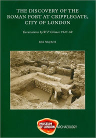 Title: The Discovery of the Roman Fort at Cripplegate, City of London: Excavations by W.F. Grimes, 1947-1968, Author: John Shepherd