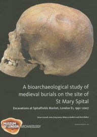 Title: A Bioarchaeological Study of Medieval Burials on the site of St Mary Spital: Excavations at Spitalfields Market, London E1, 1991-2007, Author: Barney Sloane