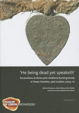 'He Being Dead Yet Speaketh': Excavations at Three Post-Medieval Burial Grounds in Tower Hamlets, East London, 2004-10