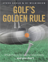 Title: Golf's Golden Rule: What Every Pro Does Instinctively . . . And You Don't, Author: Steve Gould