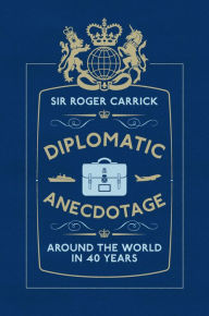 Title: Diplomatic Anecdotage: Around the World in 40 Years, Author: Sir Roger Carrick