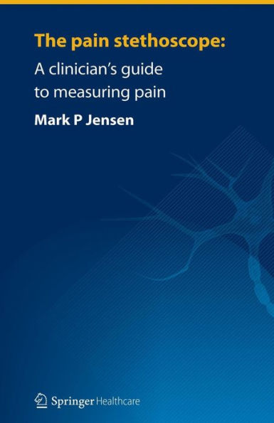 The pain stethoscope:: A clinician's guide to measuring pain / Edition 1