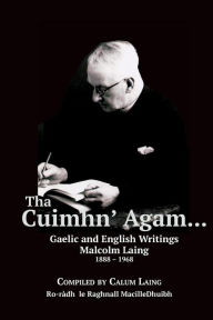 Title: Tha Cuimhn' Agam...: Gaelic and English Writings by Malcolm Laing, 1888-1968, Author: Calum Laing