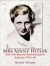 Title: Mrs Adolf Hitler: The Eva Braun Photograph Albums 1912-45, Author: Blaine Taylor