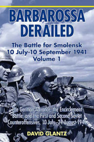 Title: Barbarossa Derailed: The Battle for Smolensk 10 July-10 September 1941: The German Advance, The Encirclement Battle, and the First and Second Soviet Counteroffensives, 10 July-24 August 1941, Author: David Glantz