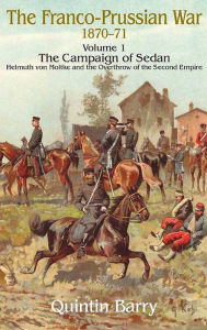 Title: Franco-Prussian War 1870-1871, Volume 1: The Campaign of Sedan: Helmuth Von Moltke and the Overthrow of the Second Empire, Author: Quintin Barry