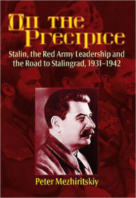 Title: On the Precipice: Stalin, the Red Army Leadership and the Road to Stalingrad, 1931-1942, Author: Peter Mezhiritskiy