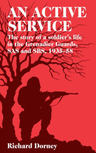 Title: An Active Service: The Story of a Soldier's Life in the Grenadier Guards and SAS 1935-58, Author: Richard Dorney