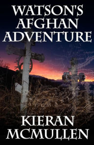 Title: Watson's Afghan Adventure - How Sherlock Holmes' Dr.Watson Became an Army Doctor, Author: Kieran McMullen