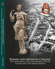 Title: Roman and Medieval Carlisle: the Northen Lanes, Excavations 1978-82: Volume One - The Roman Period, Author: John Zant