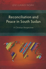 Title: Reconciliation and Peace in South Sudan: A Christian Perspective, Author: Levi Lukadi Noah