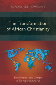 Title: The Transformation of African Christianity: Development and Change in the Nigerian Church, Author: Sunday Jide Komolafe