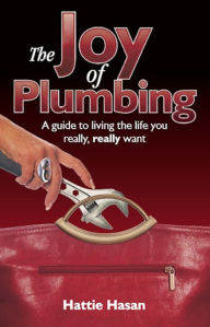 Title: The Joy of Plumbing: A Guide to Living the Life You Really, Really Want, Author: Hattie Hasan