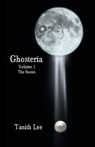 Title: Ghosteria, Volume 1: The Stories, Author: Tanith Lee