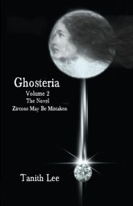 Title: Ghosteria, Volume 2: The Novel: Zircons May Be Mistaken, Author: Tanith Lee
