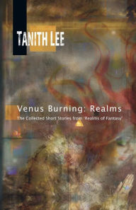 Title: Venus Burning: Realms: The Collected Short Stores from Realms of Fantasy, Author: Tanith Lee