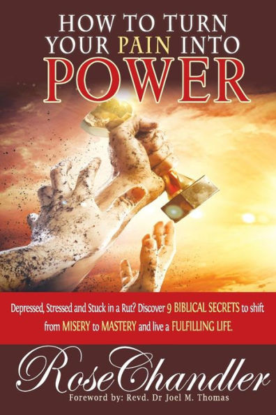 How to Turn Your Pain into Power: Depressed, Stressed and Stuck in a Rut? Discover 9 Biblical Secrets to Shift from Misery to Mastery and Live a Fulfilling Life