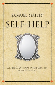 Title: Samuel Smiles's Self-Help: A 52 brilliant ideas interpretation, Author: Steve Shipside