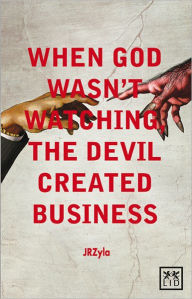 Title: When God Wasn't Watching, The Devil Created Business, Author: JR Zyla