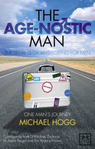 Title: The Age-Nostic Man: The Secrets of Anti-Ageing for Men, Author: Michael Hogg