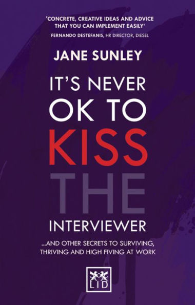 It S Never Ok to Kiss the Interviewer: And Other Secrets to Surviving, Thriving and High Fiving at Work