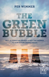 Title: The Green Bubble: Our Future Energy Needs and Why Alternative Energy Is Not the Answer, Author: Per Wimmer