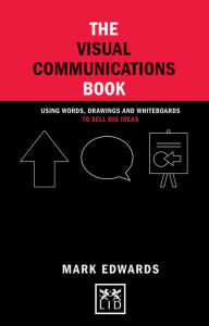 Title: The Visual Communications Book: Using Words, Drawings and Whiteboards to Sell Big Ideas, Author: Mark Edwards