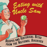 Title: Eating with Uncle Sam: Recipes and Historical Bites from the National Archives, Author: Patty Reinert Mason