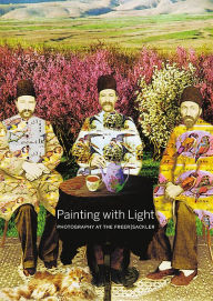 Title: Painting with Light: Photography at the FreerSackler, Author: Carol Huh