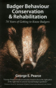 Title: Badger Behaviour Conservation & Rehabilitation: 70 Years of Getting to Know Badgers, Author: George Pearce