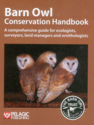 Title: Barn Owl Conservation Handbook: A comprehensive guide for ecologists, surveyors, land managers and ornithologists, Author: Barn Owl Trust Barn Owl Trust