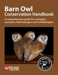 Title: Barn Owl Conservation Handbook: A comprehensive guide for ecologists, surveyors, land managers and ornithologists, Author: Barn Owl Trust