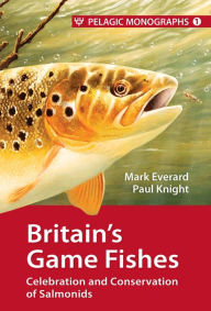 Title: Britain's Game Fishes: Celebration and Conservation of Salmonids, Author: Mark Everard