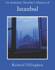 Title: An Armchair Traveller's History of Istanbul: City of Remembering and Forgetting, Author: Richard Tillinghast
