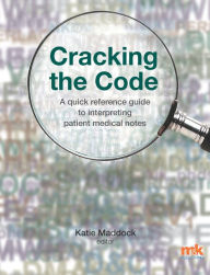 Title: Cracking the Code: A quick reference guide to interpreting patient medical notes, Author: Katie Maddock