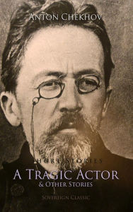 Title: Short Stories by Anton Chekhov, Volume 1: A Tragic Actor and Other Stories, Author: Anton Chekhov