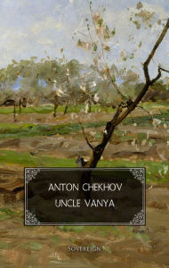 Title: Uncle Vanya: Scenes from country life, Author: Anton Chekhov