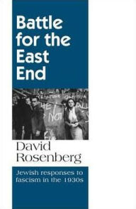 Title: Battle for the East End: Jewish Responses to Fascism in the 1930s, Author: David Rosenberg