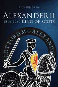 Title: Alexander II: King of Scots, 1214-1249, Author: Richard Oram