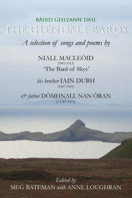 Title: The Glendale Bards: A Selection of Songs and Poems by Niall Macleoid (1843-1913), 'The Bard of Skye', His Brother Iain Dubh (1847-1901) and Father Domhnall nan Oran (c.1787-1873), Author: Meg Bateman