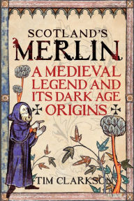 Title: Scotland's Merlin: A Medieval Legend and Its Dark Age Origins, Author: Tim Clarkson