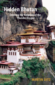 Title: Hidden Bhutan: Entering the Kingdom of the Thunder Dragon, Author: Martin Uitz